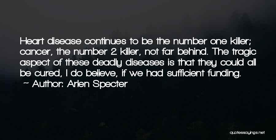 Arlen Specter Quotes: Heart Disease Continues To Be The Number One Killer; Cancer, The Number 2 Killer, Not Far Behind. The Tragic Aspect