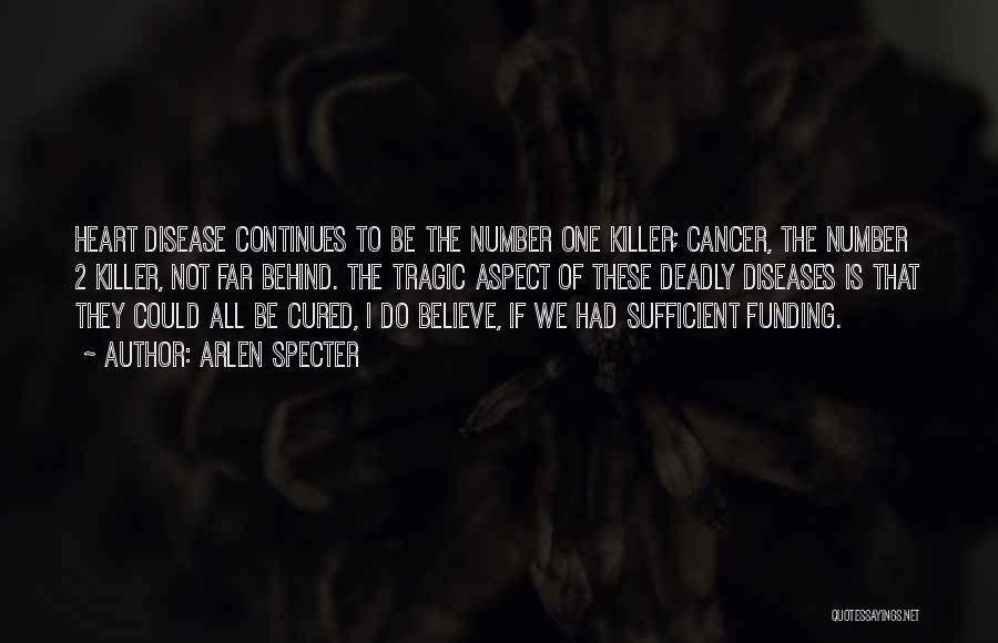 Arlen Specter Quotes: Heart Disease Continues To Be The Number One Killer; Cancer, The Number 2 Killer, Not Far Behind. The Tragic Aspect