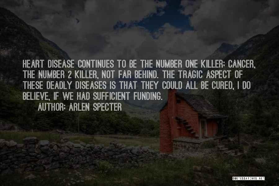 Arlen Specter Quotes: Heart Disease Continues To Be The Number One Killer; Cancer, The Number 2 Killer, Not Far Behind. The Tragic Aspect