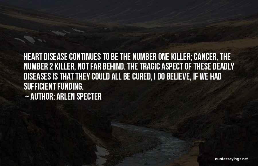 Arlen Specter Quotes: Heart Disease Continues To Be The Number One Killer; Cancer, The Number 2 Killer, Not Far Behind. The Tragic Aspect