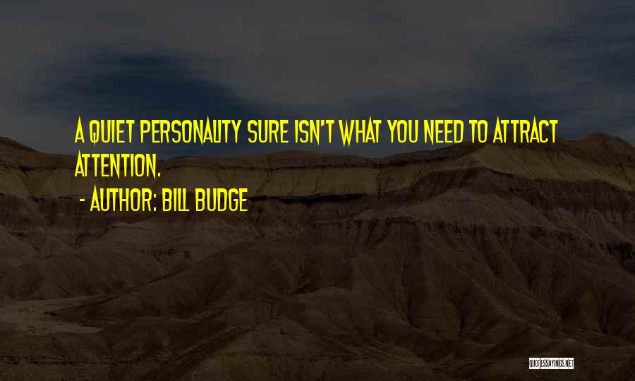 Bill Budge Quotes: A Quiet Personality Sure Isn't What You Need To Attract Attention.