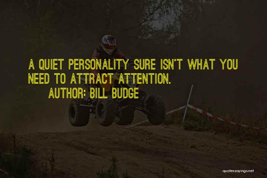 Bill Budge Quotes: A Quiet Personality Sure Isn't What You Need To Attract Attention.