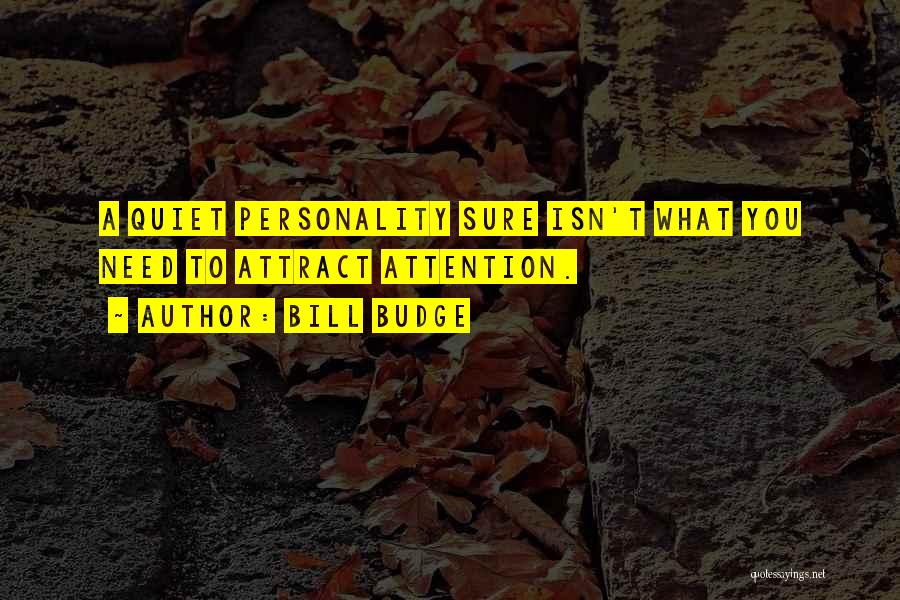 Bill Budge Quotes: A Quiet Personality Sure Isn't What You Need To Attract Attention.