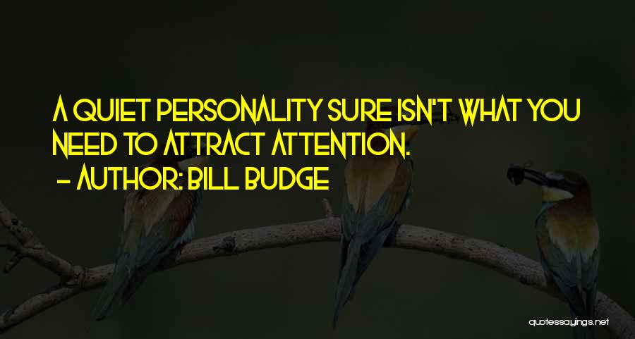 Bill Budge Quotes: A Quiet Personality Sure Isn't What You Need To Attract Attention.