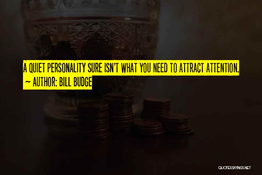 Bill Budge Quotes: A Quiet Personality Sure Isn't What You Need To Attract Attention.