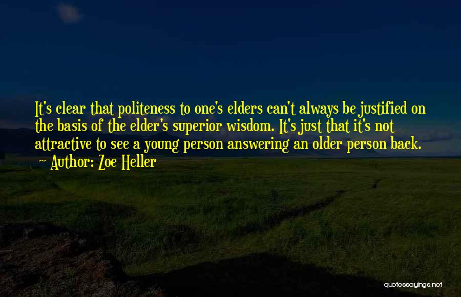 Zoe Heller Quotes: It's Clear That Politeness To One's Elders Can't Always Be Justified On The Basis Of The Elder's Superior Wisdom. It's