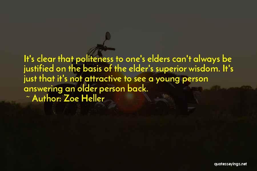 Zoe Heller Quotes: It's Clear That Politeness To One's Elders Can't Always Be Justified On The Basis Of The Elder's Superior Wisdom. It's