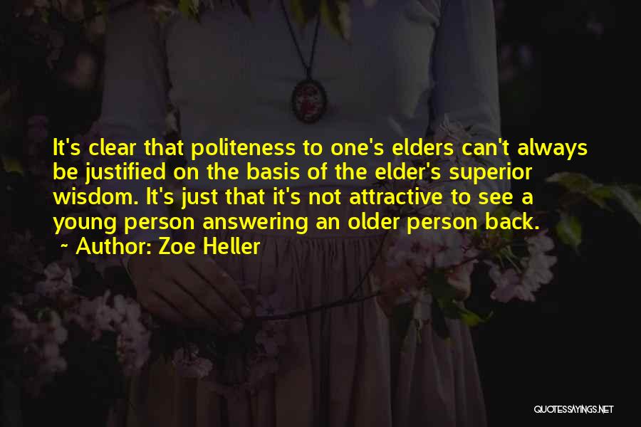 Zoe Heller Quotes: It's Clear That Politeness To One's Elders Can't Always Be Justified On The Basis Of The Elder's Superior Wisdom. It's