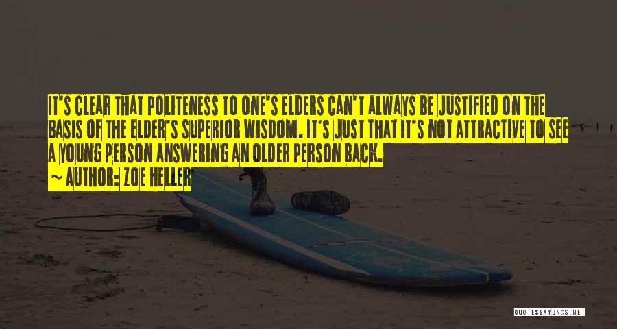 Zoe Heller Quotes: It's Clear That Politeness To One's Elders Can't Always Be Justified On The Basis Of The Elder's Superior Wisdom. It's