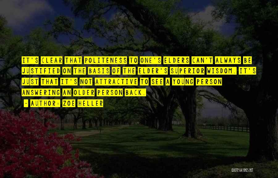 Zoe Heller Quotes: It's Clear That Politeness To One's Elders Can't Always Be Justified On The Basis Of The Elder's Superior Wisdom. It's