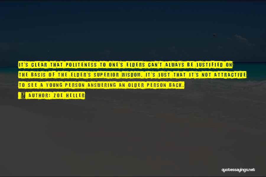 Zoe Heller Quotes: It's Clear That Politeness To One's Elders Can't Always Be Justified On The Basis Of The Elder's Superior Wisdom. It's