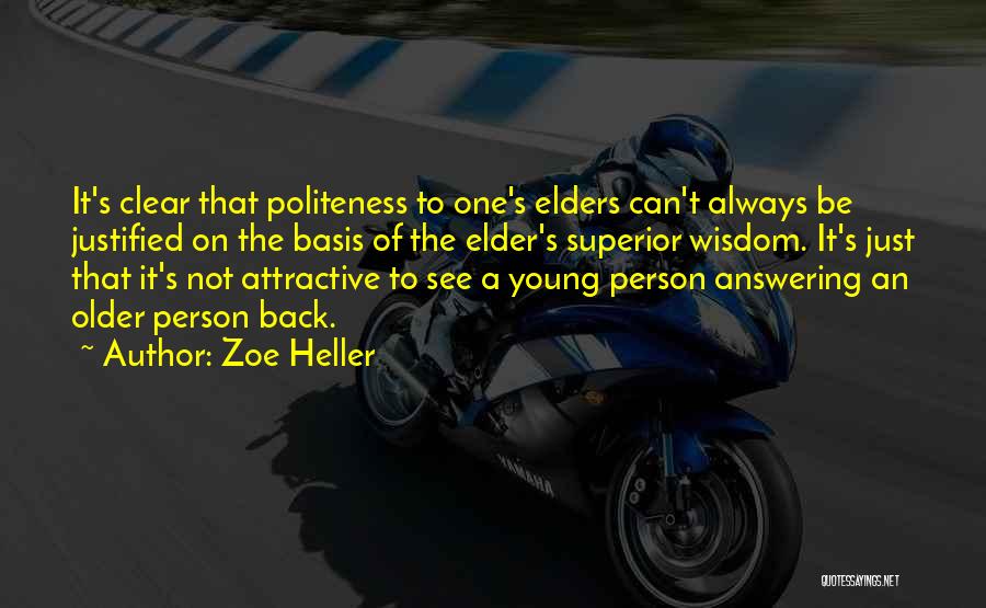 Zoe Heller Quotes: It's Clear That Politeness To One's Elders Can't Always Be Justified On The Basis Of The Elder's Superior Wisdom. It's