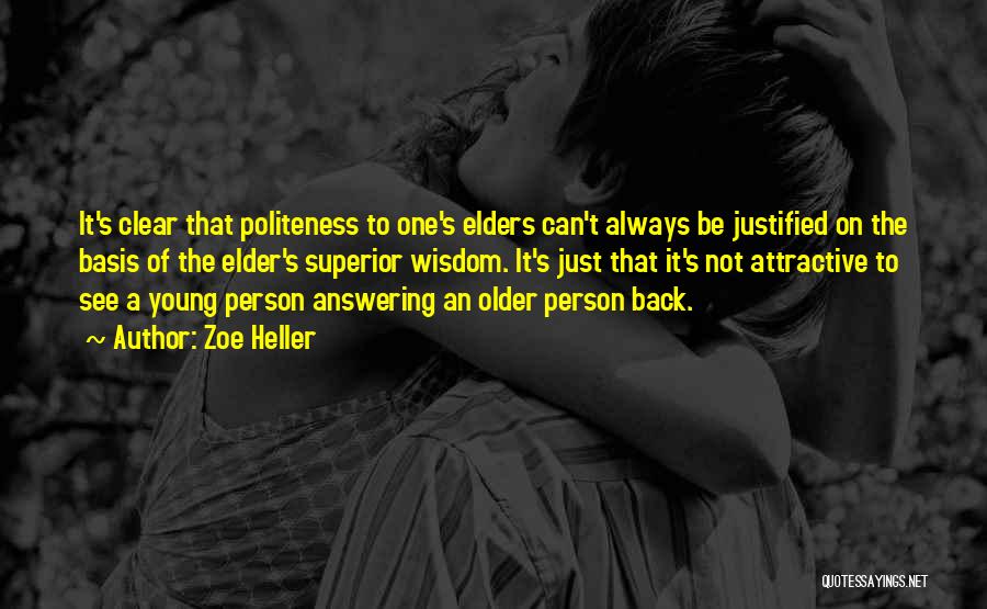 Zoe Heller Quotes: It's Clear That Politeness To One's Elders Can't Always Be Justified On The Basis Of The Elder's Superior Wisdom. It's