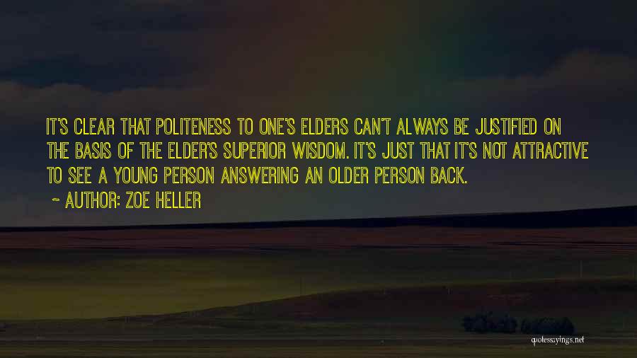 Zoe Heller Quotes: It's Clear That Politeness To One's Elders Can't Always Be Justified On The Basis Of The Elder's Superior Wisdom. It's