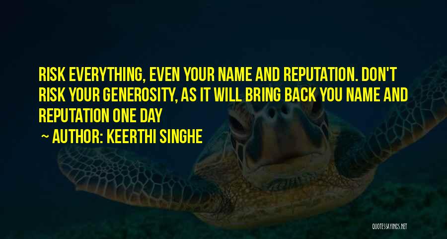 Keerthi Singhe Quotes: Risk Everything, Even Your Name And Reputation. Don't Risk Your Generosity, As It Will Bring Back You Name And Reputation