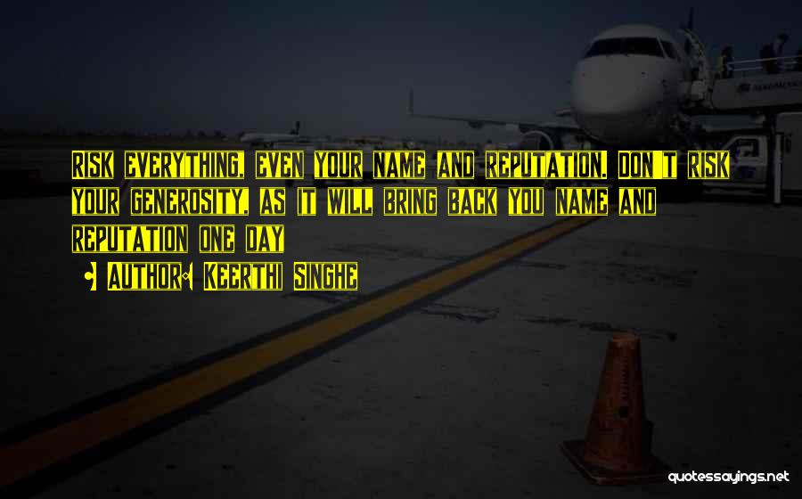 Keerthi Singhe Quotes: Risk Everything, Even Your Name And Reputation. Don't Risk Your Generosity, As It Will Bring Back You Name And Reputation