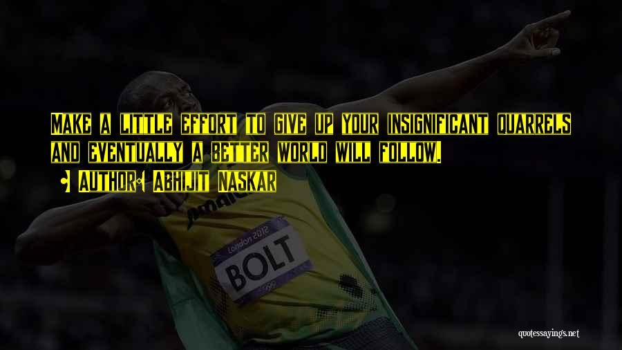 Abhijit Naskar Quotes: Make A Little Effort To Give Up Your Insignificant Quarrels And Eventually A Better World Will Follow.