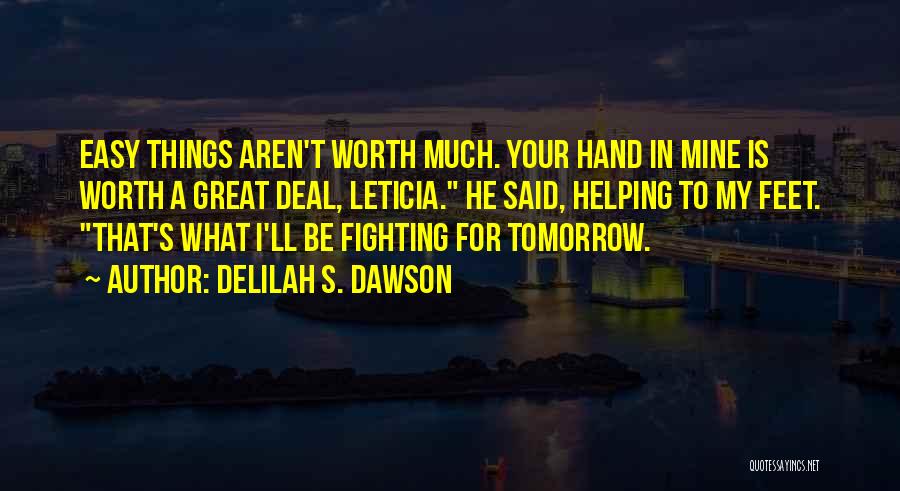 Delilah S. Dawson Quotes: Easy Things Aren't Worth Much. Your Hand In Mine Is Worth A Great Deal, Leticia. He Said, Helping To My