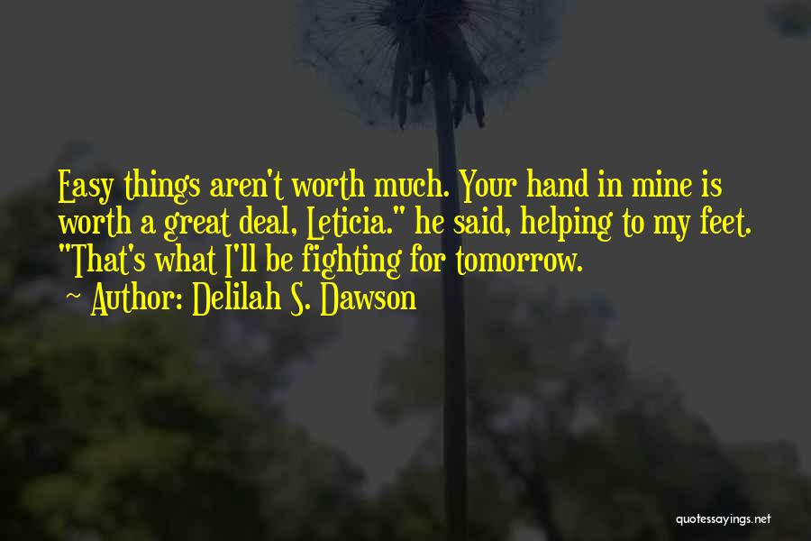 Delilah S. Dawson Quotes: Easy Things Aren't Worth Much. Your Hand In Mine Is Worth A Great Deal, Leticia. He Said, Helping To My