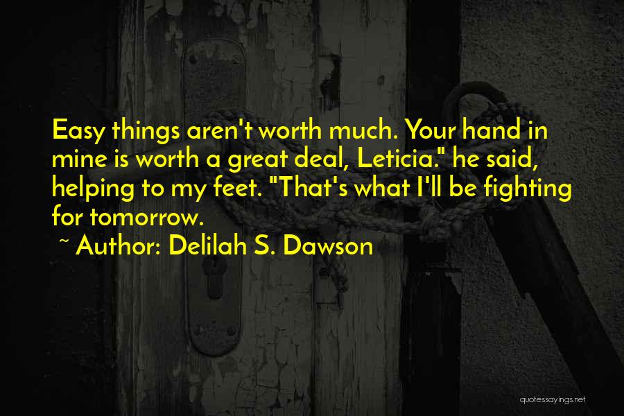 Delilah S. Dawson Quotes: Easy Things Aren't Worth Much. Your Hand In Mine Is Worth A Great Deal, Leticia. He Said, Helping To My