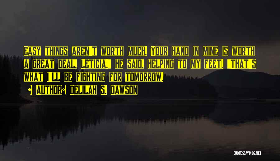 Delilah S. Dawson Quotes: Easy Things Aren't Worth Much. Your Hand In Mine Is Worth A Great Deal, Leticia. He Said, Helping To My