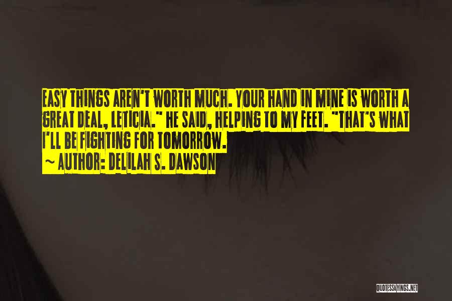 Delilah S. Dawson Quotes: Easy Things Aren't Worth Much. Your Hand In Mine Is Worth A Great Deal, Leticia. He Said, Helping To My