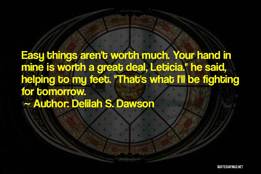 Delilah S. Dawson Quotes: Easy Things Aren't Worth Much. Your Hand In Mine Is Worth A Great Deal, Leticia. He Said, Helping To My