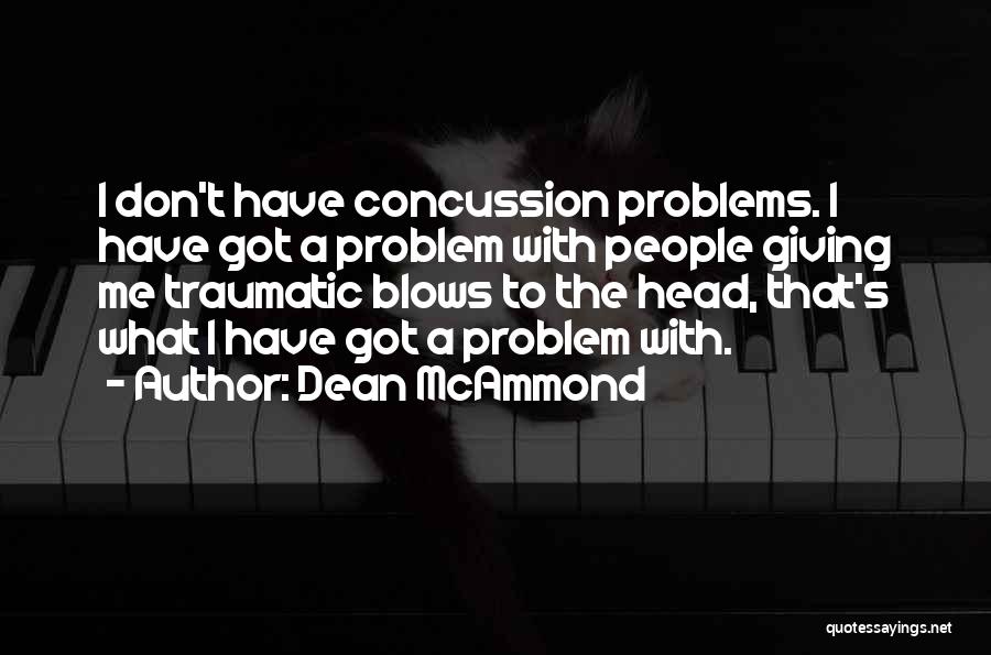 Dean McAmmond Quotes: I Don't Have Concussion Problems. I Have Got A Problem With People Giving Me Traumatic Blows To The Head, That's