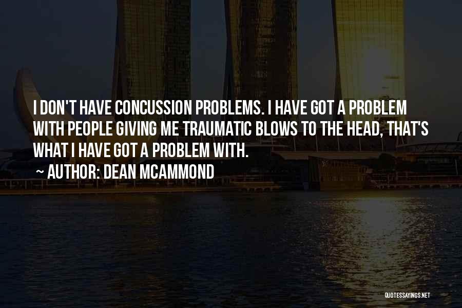 Dean McAmmond Quotes: I Don't Have Concussion Problems. I Have Got A Problem With People Giving Me Traumatic Blows To The Head, That's