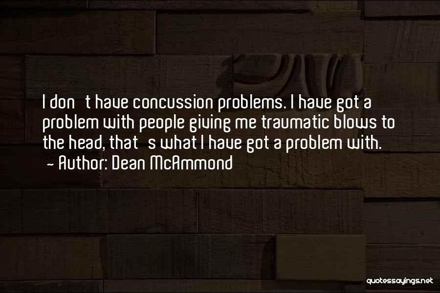 Dean McAmmond Quotes: I Don't Have Concussion Problems. I Have Got A Problem With People Giving Me Traumatic Blows To The Head, That's