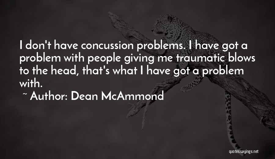 Dean McAmmond Quotes: I Don't Have Concussion Problems. I Have Got A Problem With People Giving Me Traumatic Blows To The Head, That's