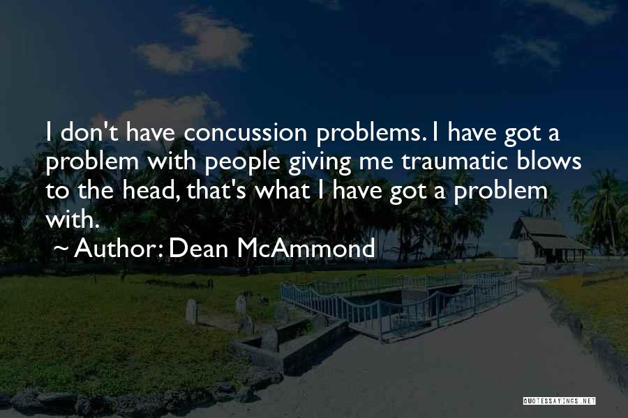 Dean McAmmond Quotes: I Don't Have Concussion Problems. I Have Got A Problem With People Giving Me Traumatic Blows To The Head, That's