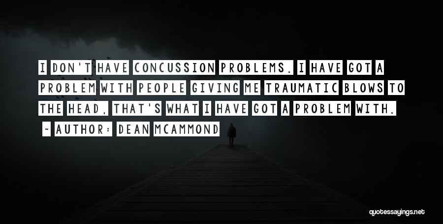 Dean McAmmond Quotes: I Don't Have Concussion Problems. I Have Got A Problem With People Giving Me Traumatic Blows To The Head, That's
