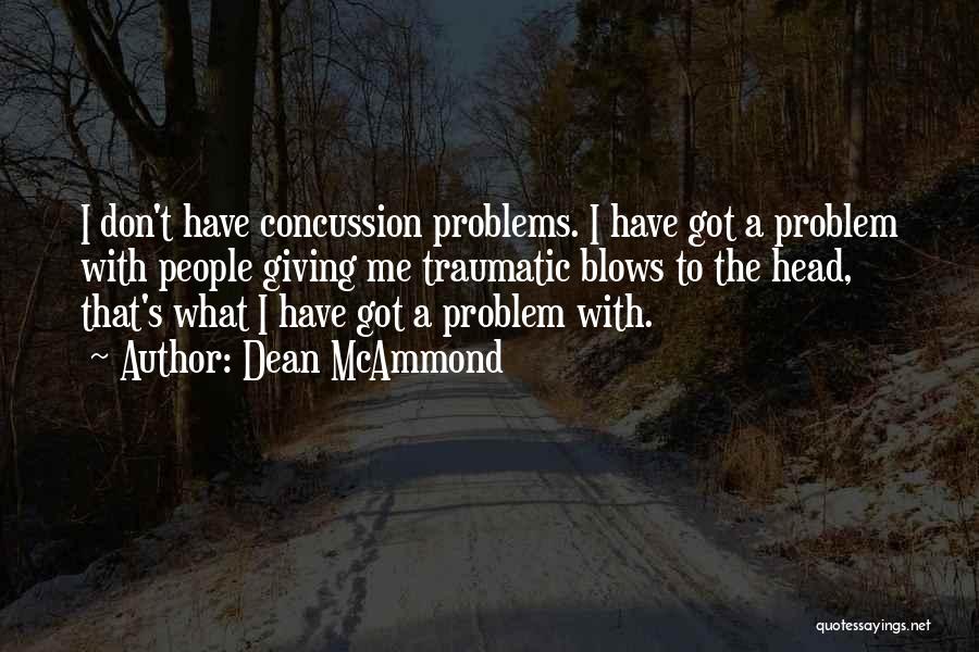 Dean McAmmond Quotes: I Don't Have Concussion Problems. I Have Got A Problem With People Giving Me Traumatic Blows To The Head, That's
