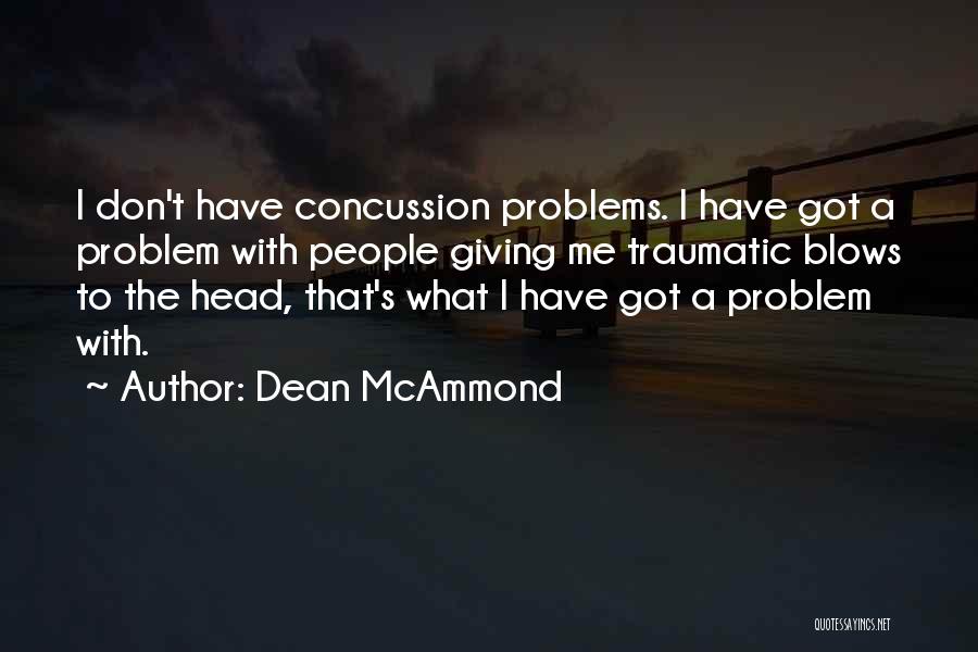 Dean McAmmond Quotes: I Don't Have Concussion Problems. I Have Got A Problem With People Giving Me Traumatic Blows To The Head, That's