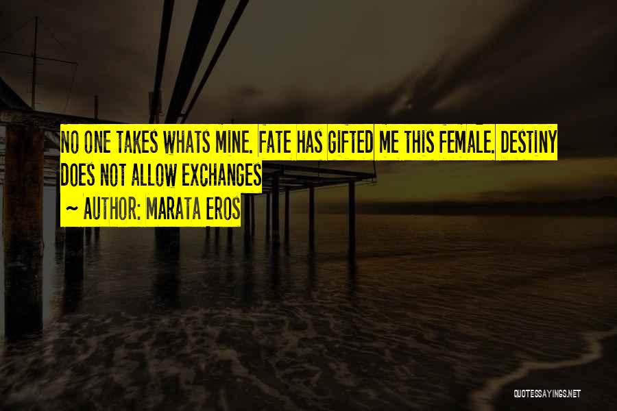 Marata Eros Quotes: No One Takes Whats Mine. Fate Has Gifted Me This Female. Destiny Does Not Allow Exchanges