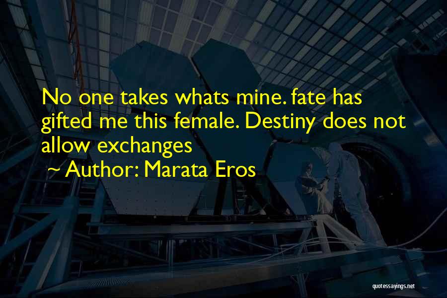 Marata Eros Quotes: No One Takes Whats Mine. Fate Has Gifted Me This Female. Destiny Does Not Allow Exchanges