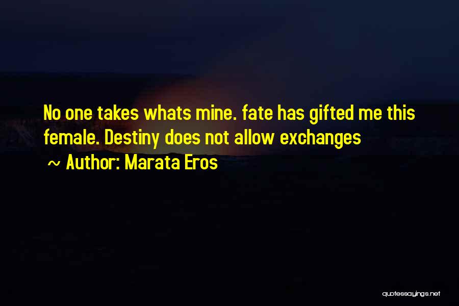 Marata Eros Quotes: No One Takes Whats Mine. Fate Has Gifted Me This Female. Destiny Does Not Allow Exchanges