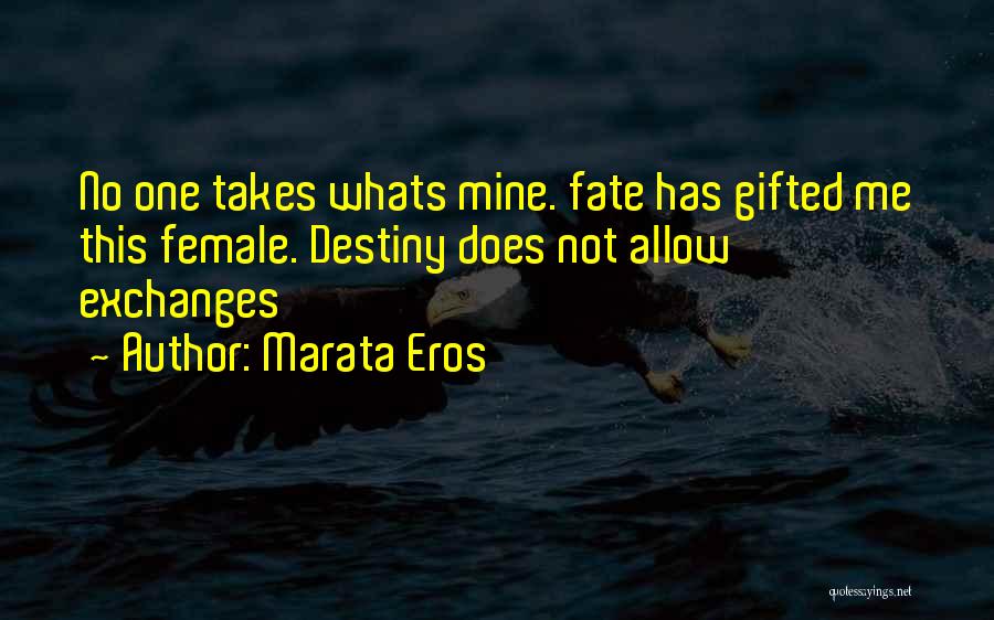 Marata Eros Quotes: No One Takes Whats Mine. Fate Has Gifted Me This Female. Destiny Does Not Allow Exchanges