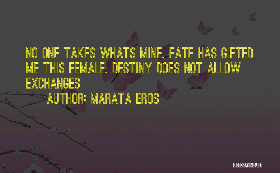 Marata Eros Quotes: No One Takes Whats Mine. Fate Has Gifted Me This Female. Destiny Does Not Allow Exchanges