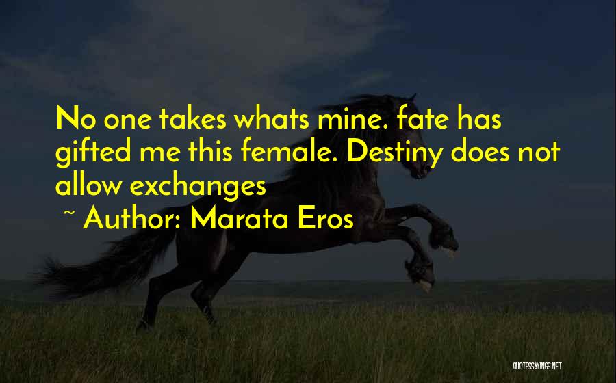 Marata Eros Quotes: No One Takes Whats Mine. Fate Has Gifted Me This Female. Destiny Does Not Allow Exchanges