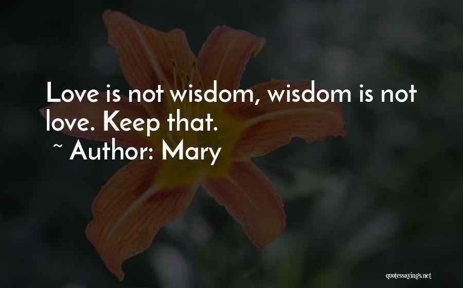 Mary Quotes: Love Is Not Wisdom, Wisdom Is Not Love. Keep That.