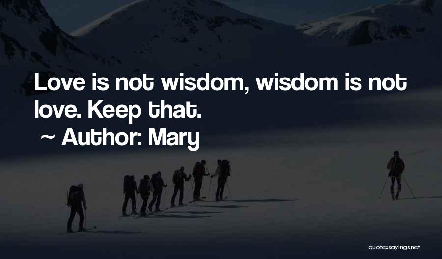 Mary Quotes: Love Is Not Wisdom, Wisdom Is Not Love. Keep That.
