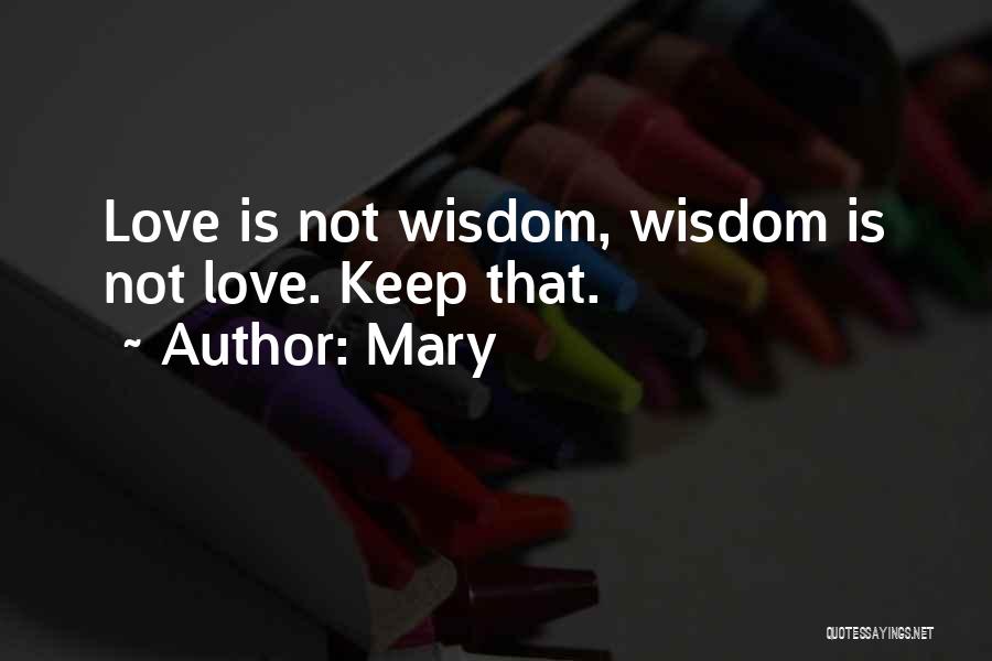 Mary Quotes: Love Is Not Wisdom, Wisdom Is Not Love. Keep That.