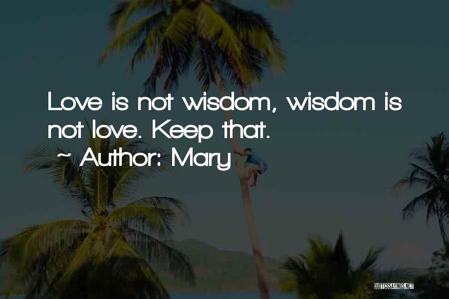 Mary Quotes: Love Is Not Wisdom, Wisdom Is Not Love. Keep That.