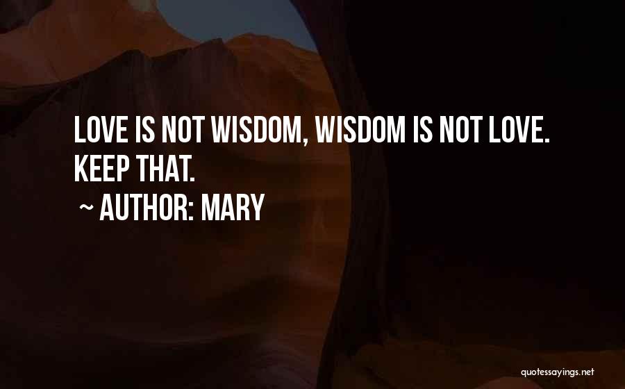 Mary Quotes: Love Is Not Wisdom, Wisdom Is Not Love. Keep That.