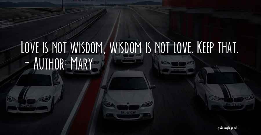 Mary Quotes: Love Is Not Wisdom, Wisdom Is Not Love. Keep That.