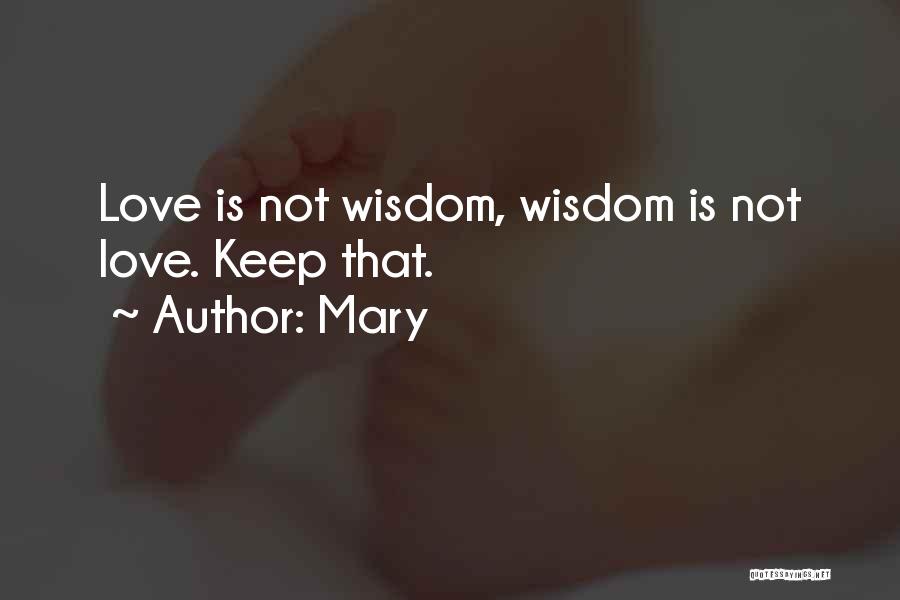 Mary Quotes: Love Is Not Wisdom, Wisdom Is Not Love. Keep That.