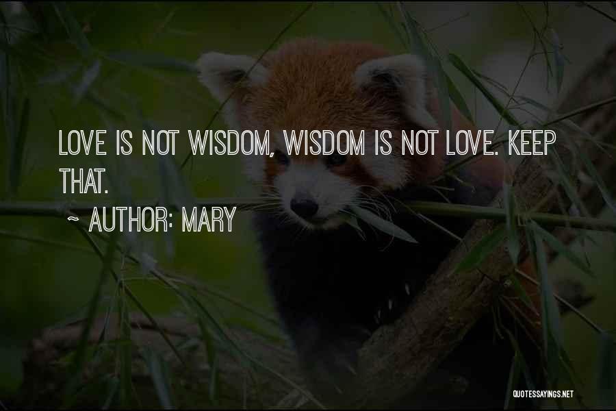 Mary Quotes: Love Is Not Wisdom, Wisdom Is Not Love. Keep That.