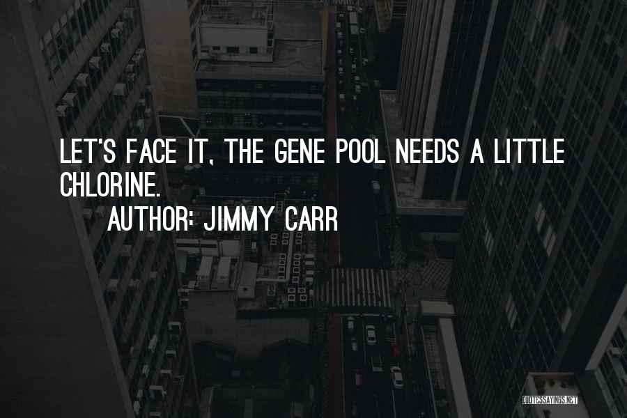 Jimmy Carr Quotes: Let's Face It, The Gene Pool Needs A Little Chlorine.